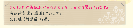 2〜3ヵ月で無駄毛が目立たなくなり、かなり驚いています。