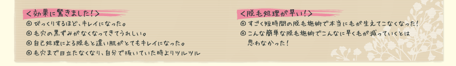 その他のコメント<効果に驚きました!><脱毛処理が早い!>