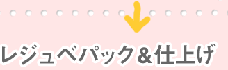 (6)レジュベパック&仕上げ