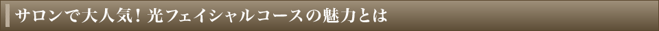 サロンで大人気！光フェイシャルコースの魅力とは？