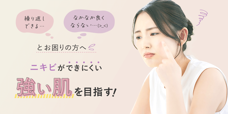 繰り返しできる…なかなか良くならない…とお困りの方へ ニキビができにくい強い肌を目指す!