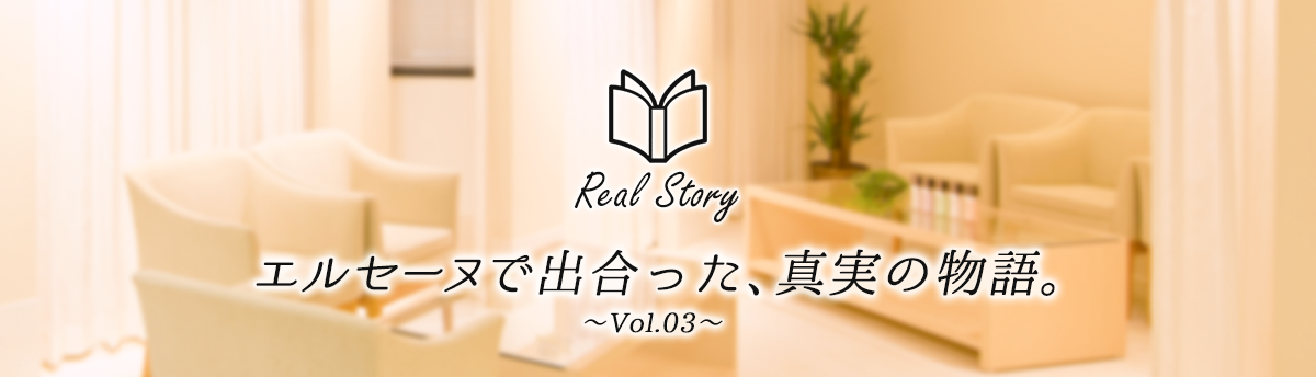 エルセーヌで出会った、真実の物語　Real Story〜Vol.03〜