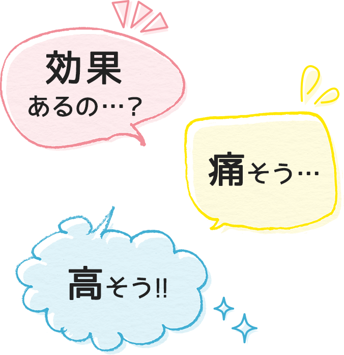 効果あるの…？／痛そう…／高そう！！