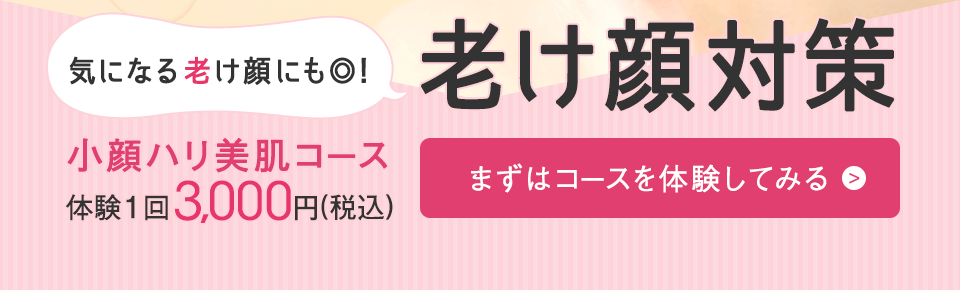 気になる老け顔を撃退!老け顔対策小顔ハリ美肌コース体験1回3,000円(税込)