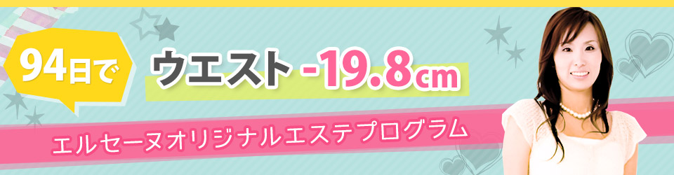 94日でウエスト-19.8cm エルセーヌオリジナルエステプログラム
