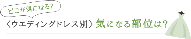 どこが気になる？〈ウエディングドレス別〉気になる部位は？