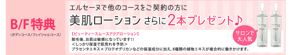 B/F特典 エルセーヌで他のコースをご契約の方に美肌ローションさらに2本プレゼント♪
