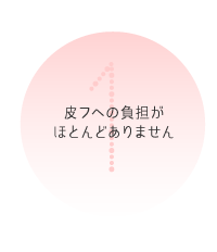 1. 皮フへの負担がほとんどありません