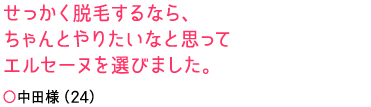 せっかく脱毛するなら、ちゃんとやりたいなと思ってエルセーヌを選びました。