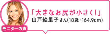 「大きなお尻が小さく!」山戸絵里子さん(18歳・164.9cm)