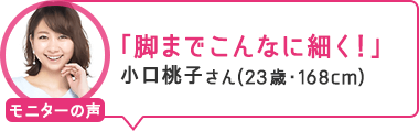 「脚までこんなに細く!」小口桃子さん(23歳・168cm)
