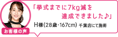 「挙式までに7kg減を達成できました♪」千葉店にて施術 H様(28歳・167cm)