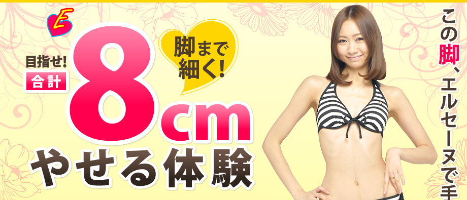 目指せ!合計-8cmやせる体験「この脚、エルセーヌで手に入れました!」