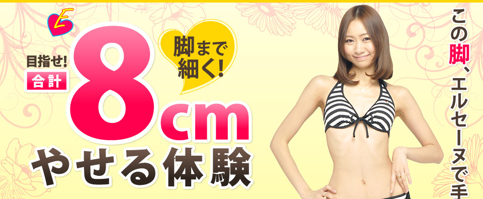目指せ!合計-8cmやせる体験「この脚、エルセーヌで手に入れました!」