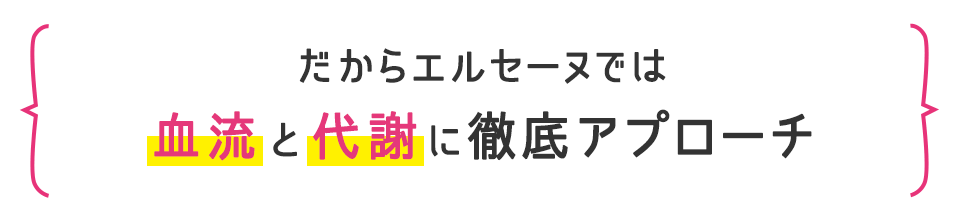 だからエルセーヌでは血流と代謝に徹底アプローチ