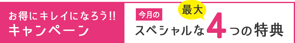 お得にキレイになろう!!キャンペーン スペシャルな最大5つの特典