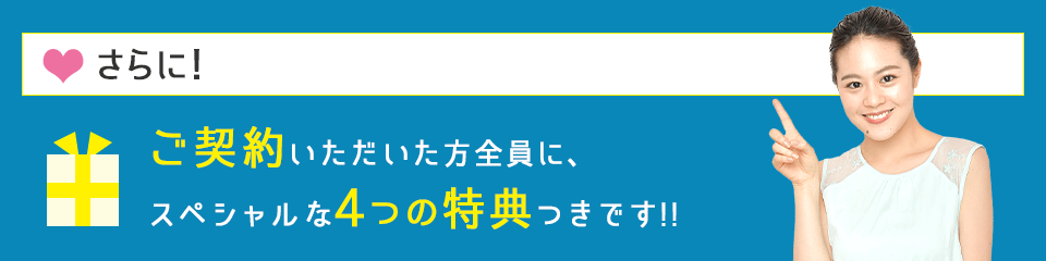 さらに!ご契約いただいた方全員に、スペシャルな4つの特典つきです!!