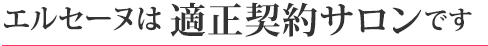 エルセーヌは適正契約サロンです