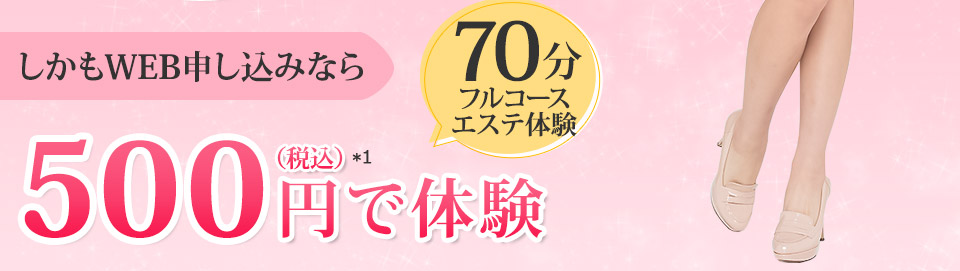 しかもWEB申し込みなら 70分フルコースエステ体験 500円(税込)で体験