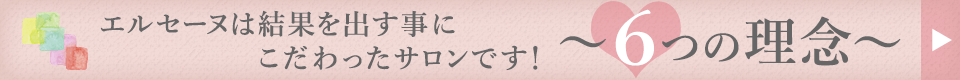 エルセーヌは結果を出す事にこだわったサロンです！～6つの理念～