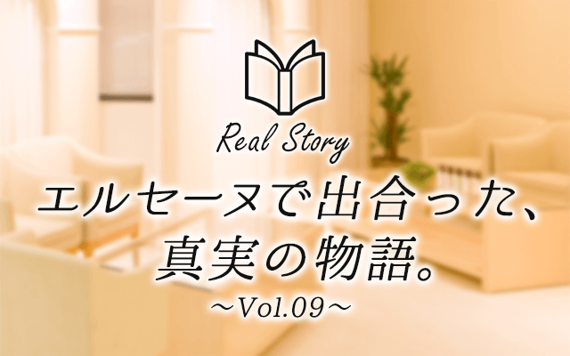 エルセーヌで出会った、真実の物語　Real Story〜Vol.09〜