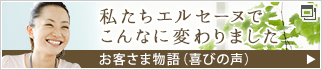 私たちエルセーヌでこんなに変わりました　お客さま物語（喜びの声）