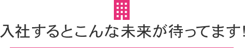 入社するとこんな未来が待ってます！