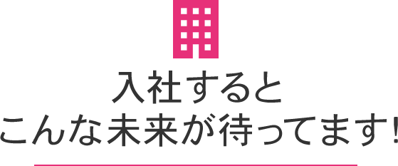 入社するとこんな未来が待ってます！