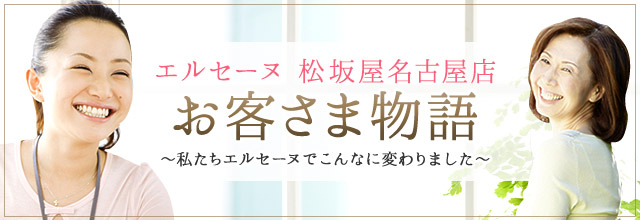 エルセーヌ松坂屋名古屋店お客さま物語｜エルセーヌ体験談特集